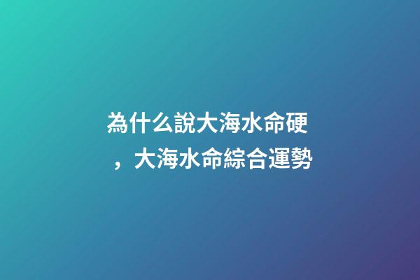 為什么說大海水命硬，大海水命綜合運勢